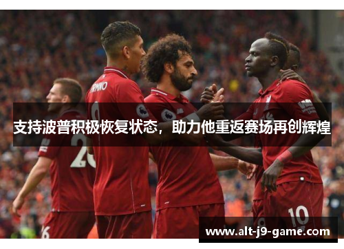 支持波普积极恢复状态,助力他重返赛场再创辉煌 支持波普积极恢复状态,助力他重返赛场再创辉煌
