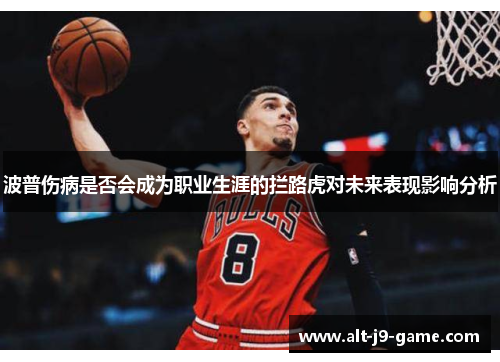 波普伤病是否会成为职业生涯的拦路虎对未来表现影响分析