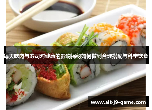 每天吃肉与寿司对健康的影响揭秘如何做到合理搭配与科学饮食 每天吃肉与寿司对健康的影响揭秘如何做到合理搭配与科学饮食