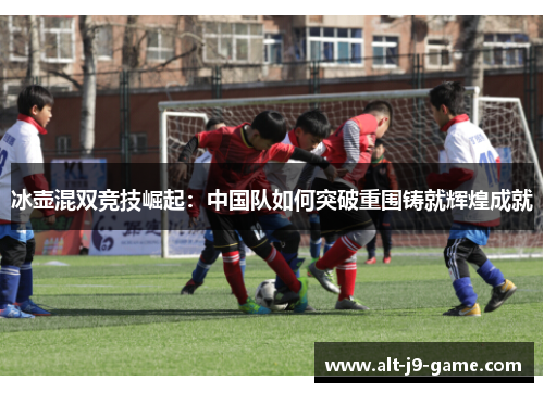 冰壶混双竞技崛起:中国队如何突破重围铸就辉煌成就 冰壶混双竞技崛起:中国队如何突破重围铸就辉煌成就