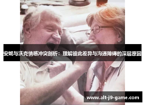 安妮与沃克情感冲突剖析:理解彼此差异与沟通障碍的深层原因 安妮与沃克情感冲突剖析:理解彼此差异与沟通障碍的深层原因