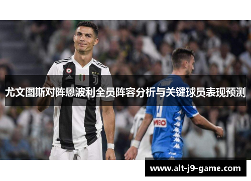 尤文图斯对阵恩波利全员阵容分析与关键球员表现预测 尤文图斯对阵恩波利全员阵容分析与关键球员表现预测