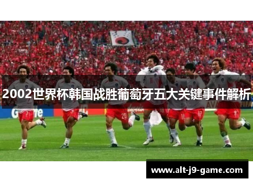 2002世界杯韩国战胜葡萄牙五大关键事件解析 2002世界杯韩国战胜葡萄牙五大关键事件解析