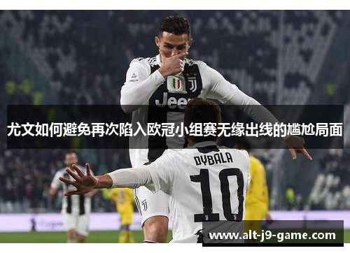 尤文如何避免再次陷入欧冠小组赛无缘出线的尴尬局面 尤文如何避免再次陷入欧冠小组赛无缘出线的尴尬局面