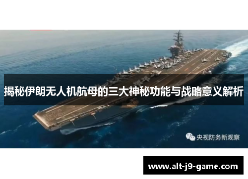 揭秘伊朗无人机航母的三大神秘功能与战略意义解析 揭秘伊朗无人机航母的三大神秘功能与战略意义解析