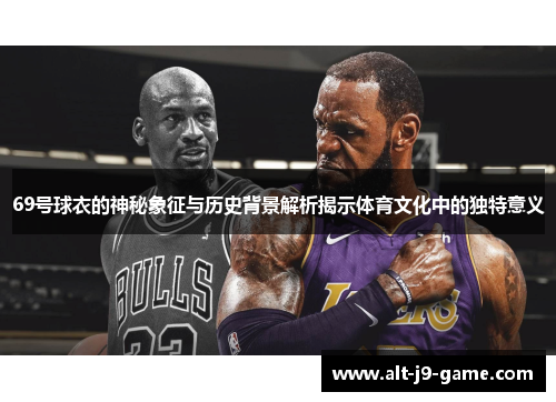 69号球衣的神秘象征与历史背景解析揭示体育文化中的独特意义
