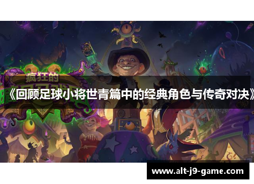 《回顾足球小将世青篇中的经典角色与传奇对决》 《回顾足球小将世青篇中的经典角色与传奇对决》