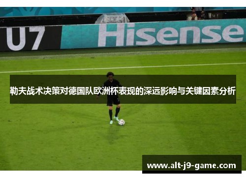 勒夫战术决策对德国队欧洲杯表现的深远影响与关键因素分析 勒夫战术决策对德国队欧洲杯表现的深远影响与关键因素分析