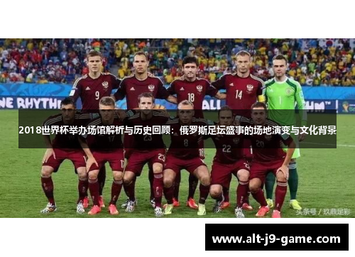 2018世界杯举办场馆解析与历史回顾:俄罗斯足坛盛事的场地演变与文化背景 2018世界杯举办场馆解析与历史回顾:俄罗斯足坛盛事的场地演变与文化背景