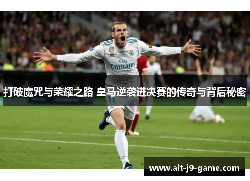 打破魔咒与荣耀之路 皇马逆袭进决赛的传奇与背后秘密