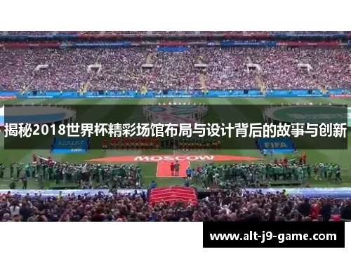 揭秘2018世界杯精彩场馆布局与设计背后的故事与创新 揭秘2018世界杯精彩场馆布局与设计背后的故事与创新