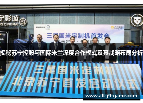 揭秘苏宁控股与国际米兰深度合作模式及其战略布局分析 揭秘苏宁控股与国际米兰深度合作模式及其战略布局分析