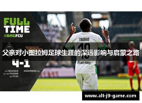 父亲对小图拉姆足球生涯的深远影响与启蒙之路
