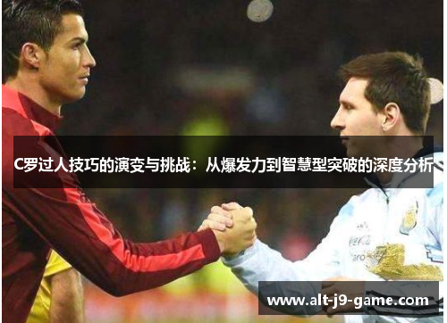 C罗过人技巧的演变与挑战:从爆发力到智慧型突破的深度分析 C罗过人技巧的演变与挑战:从爆发力到智慧型突破的深度分析