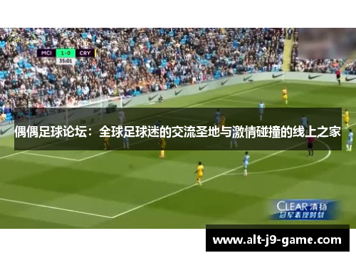 偶偶足球论坛:全球足球迷的交流圣地与激情碰撞的线上之家 偶偶足球论坛:全球足球迷的交流圣地与激情碰撞的线上之家