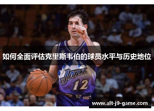 如何全面评估克里斯韦伯的球员水平与历史地位 如何全面评估克里斯韦伯的球员水平与历史地位