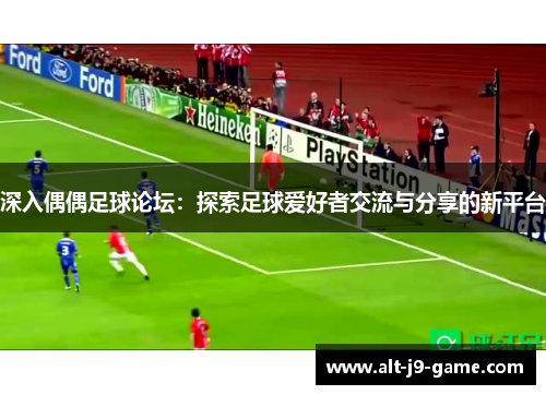 深入偶偶足球论坛:探索足球爱好者交流与分享的新平台 深入偶偶足球论坛:探索足球爱好者交流与分享的新平台