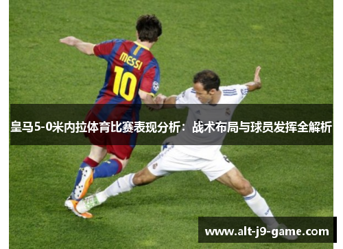 皇马5-0米内拉体育比赛表现分析:战术布局与球员发挥全解析 皇马5-0米内拉体育比赛表现分析:战术布局与球员发挥全解析