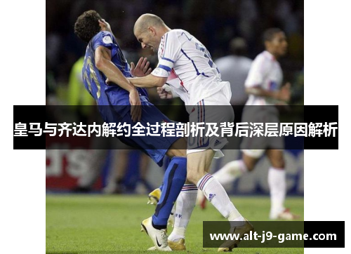 皇马与齐达内解约全过程剖析及背后深层原因解析 皇马与齐达内解约全过程剖析及背后深层原因解析