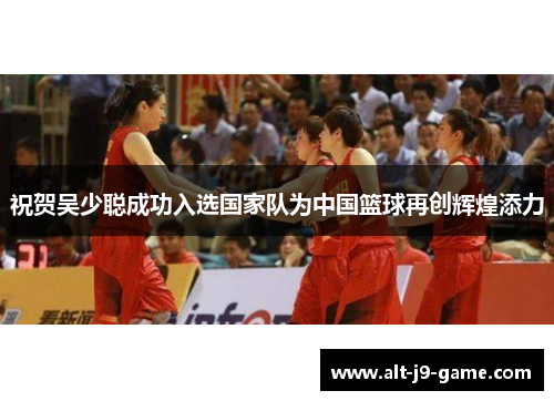 祝贺吴少聪成功入选国家队为中国篮球再创辉煌添力