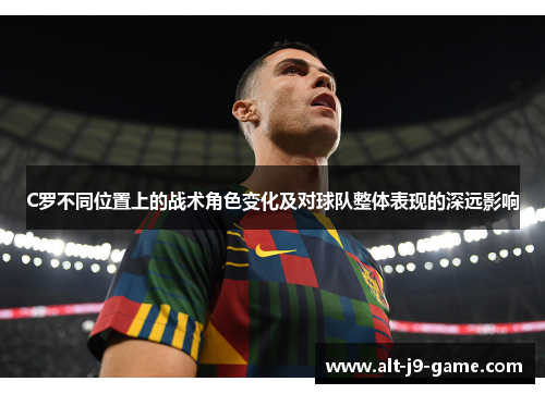 C罗不同位置上的战术角色变化及对球队整体表现的深远影响 C罗不同位置上的战术角色变化及对球队整体表现的深远影响