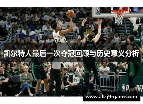 凯尔特人最后一次夺冠回顾与历史意义分析 凯尔特人最后一次夺冠回顾与历史意义分析