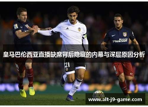 皇马巴伦西亚直播缺席背后隐藏的内幕与深层原因分析