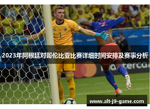 2023年阿根廷对哥伦比亚比赛详细时间安排及赛事分析 2023年阿根廷对哥伦比亚比赛详细时间安排及赛事分析