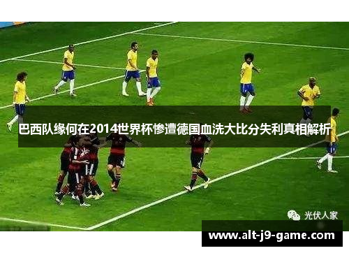 巴西队缘何在2014世界杯惨遭德国血洗大比分失利真相解析 巴西队缘何在2014世界杯惨遭德国血洗大比分失利真相解析