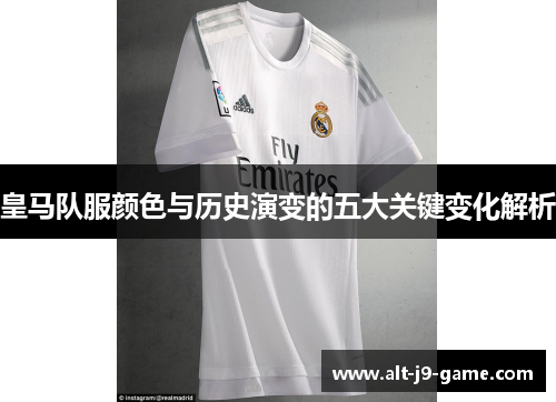 皇马队服颜色与历史演变的五大关键变化解析 皇马队服颜色与历史演变的五大关键变化解析
