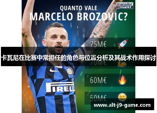 卡瓦尼在比赛中常担任的角色与位置分析及其战术作用探讨 卡瓦尼在比赛中常担任的角色与位置分析及其战术作用探讨