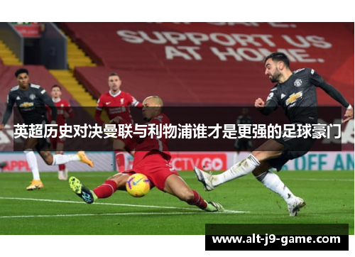 英超历史对决曼联与利物浦谁才是更强的足球豪门 英超历史对决曼联与利物浦谁才是更强的足球豪门