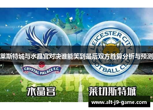 莱斯特城与水晶宫对决谁能笑到最后双方胜算分析与预测 莱斯特城与水晶宫对决谁能笑到最后双方胜算分析与预测