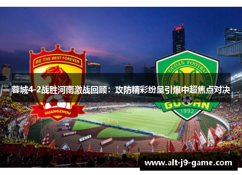 蓉城4-2战胜河南激战回顾:攻防精彩纷呈引爆中超焦点对决 蓉城4-2战胜河南激战回顾:攻防精彩纷呈引爆中超焦点对决