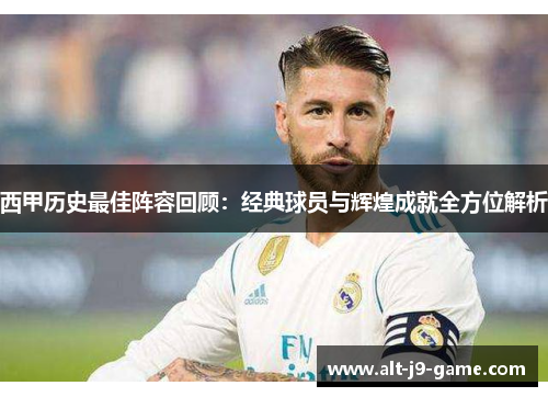 西甲历史最佳阵容回顾:经典球员与辉煌成就全方位解析 西甲历史最佳阵容回顾:经典球员与辉煌成就全方位解析