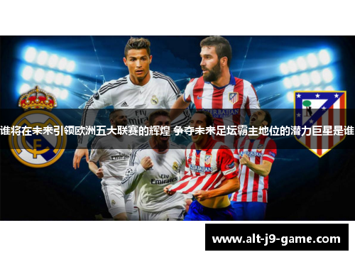谁将在未来引领欧洲五大联赛的辉煌 争夺未来足坛霸主地位的潜力巨星是谁 谁将在未来引领欧洲五大联赛的辉煌 争夺未来足坛霸主地位的潜力巨星是谁