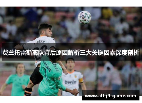 费兰托雷斯离队背后原因解析三大关键因素深度剖析 费兰托雷斯离队背后原因解析三大关键因素深度剖析
