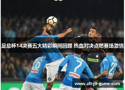 足总杯14决赛五大精彩瞬间回顾 热血对决点燃赛场激情 足总杯14决赛五大精彩瞬间回顾 热血对决点燃赛场激情