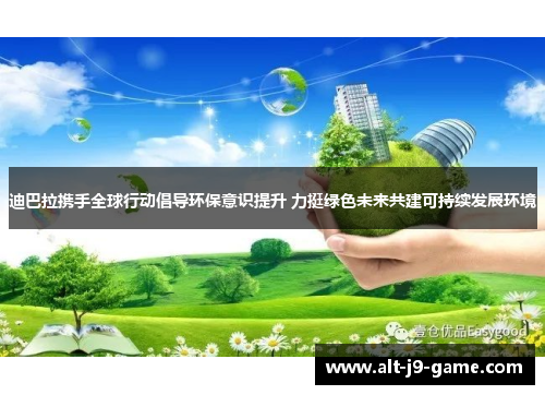 迪巴拉携手全球行动倡导环保意识提升 力挺绿色未来共建可持续发展环境 迪巴拉携手全球行动倡导环保意识提升 力挺绿色未来共建可持续发展环境