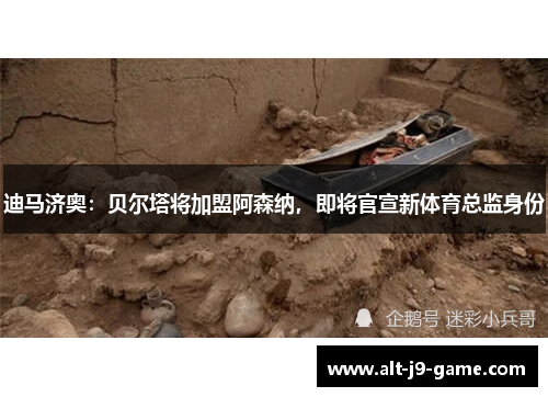 迪马济奥:贝尔塔将加盟阿森纳,即将官宣新体育总监身份 迪马济奥:贝尔塔将加盟阿森纳,即将官宣新体育总监身份