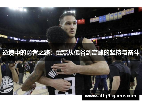 逆境中的勇者之路:武磊从低谷到高峰的坚持与奋斗 逆境中的勇者之路:武磊从低谷到高峰的坚持与奋斗