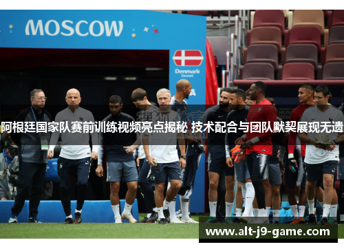 阿根廷国家队赛前训练视频亮点揭秘 技术配合与团队默契展现无遗 阿根廷国家队赛前训练视频亮点揭秘 技术配合与团队默契展现无遗