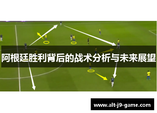 阿根廷胜利背后的战术分析与未来展望 阿根廷胜利背后的战术分析与未来展望