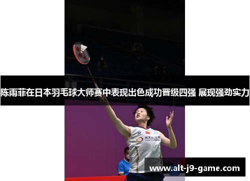 陈雨菲在日本羽毛球大师赛中表现出色成功晋级四强 展现强劲实力 陈雨菲在日本羽毛球大师赛中表现出色成功晋级四强 展现强劲实力