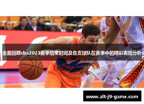 全面回顾cba2023赛季结束时间及各支球队在赛季中的精彩表现分析 全面回顾cba2023赛季结束时间及各支球队在赛季中的精彩表现分析