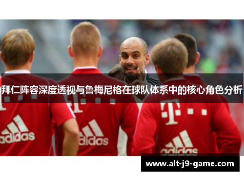 拜仁阵容深度透视与鲁梅尼格在球队体系中的核心角色分析 拜仁阵容深度透视与鲁梅尼格在球队体系中的核心角色分析