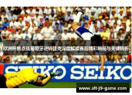 欧洲杯焦点战葡萄牙逆转捷克深度解读赛后精彩瞬间与关键转折 欧洲杯焦点战葡萄牙逆转捷克深度解读赛后精彩瞬间与关键转折