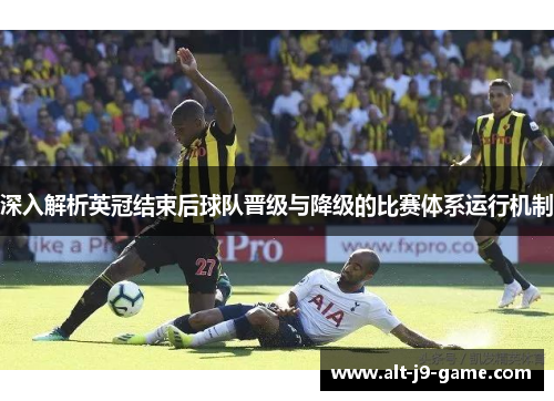 深入解析英冠结束后球队晋级与降级的比赛体系运行机制
