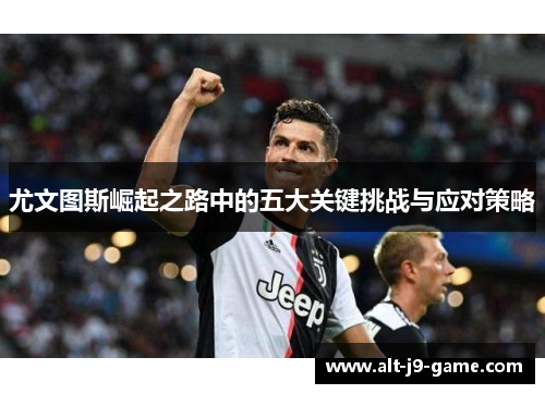 尤文图斯崛起之路中的五大关键挑战与应对策略