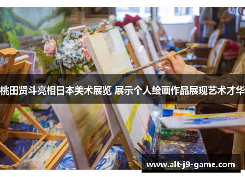 桃田贤斗亮相日本美术展览 展示个人绘画作品展现艺术才华